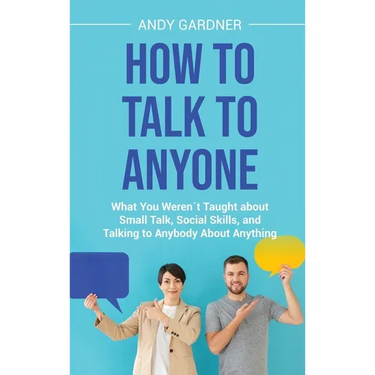 How to Talk to Anyone: What You Weren´t Taught about Small Talk, Social Skills, and Talking to Anybody About Anything