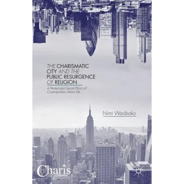 The Charismatic City and the Public Resurgence of Religion: A Pentecostal Social Ethics of Cosmopolitan Urban Life