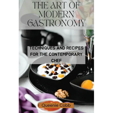 The Art of Modern Gastronomy: Techniques and Recipes for the Contemporary Chef