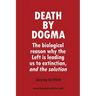 Death by Dogma: The biological reason why the Left is leading us to extinction, and the solution