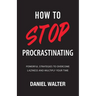 How to Stop Procrastinating: Powerful Strategies to Overcome Laziness and Multiply Your Time