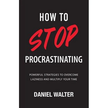 How to Stop Procrastinating: Powerful Strategies to Overcome Laziness and Multiply Your Time