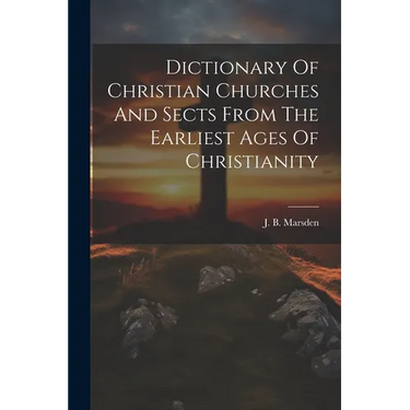 Dictionary Of Christian Churches And Sects From The Earliest Ages Of Christianity