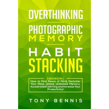 Overthinking, Photographic Memory, Habit Stacking: 3 Books in 1: How to Find Peace of Mind, Declutter Your Mind, Unlock Unlimited Memory, Accelerated
