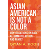 Asian American Is Not a Color: Conversations on Race, Affirmative Action, and Family