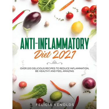 Anti-Inflammatory Diet 2021: Over 100 Delicious Recipes To Reduce Inflammation, Be Healthy And Feel Amazing