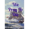We Pray To Die: A Convict's True Story - Revised Edition
