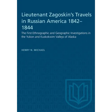 Lieutenant Zagoskin's Travels in Russian America 1842-1844: The First Ethnographic and Geographic Investigations in the Yukon and Kuskokwim Valleys of