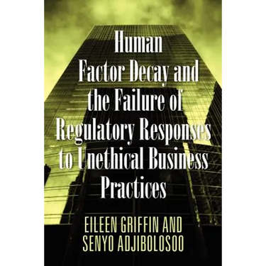 Human Factor Decay and the Failure of Regulatory Responses to Unethical Business Practices