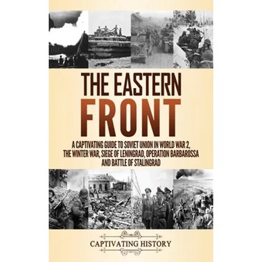 The Eastern Front: A Captivating Guide to Soviet Union in World War 2, the Winter War, Siege of Leningrad, Operation Barbarossa and Battle of Stalingr