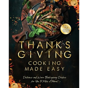 Thanksgiving Cooking Made Easy: Delicious and Warm Thanksgiving Dishes for You to Make at Home!