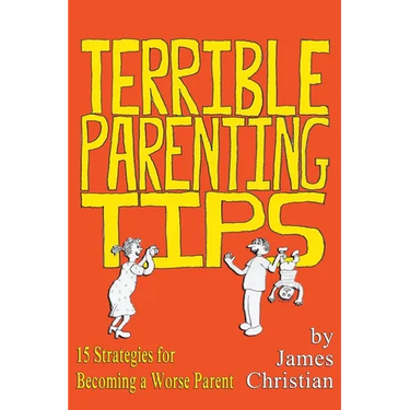 Terrible Parenting Tips: 15 Strategies for Becoming a Worse Parent