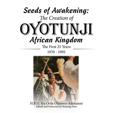 Seeds of Awakening: The Creation of Oyotunji African Kingdom: The First 25 Years 1970 - 1995