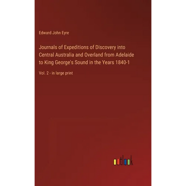 Journals of Expeditions of Discovery into Central Australia and Overland from Adelaide to King George's Sound in the Years 1840-1: Vol. 2 - in large p