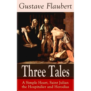 Three Tales: A Simple Heart, Saint Julian the Hospitalier and Herodias: Classic of French Literature