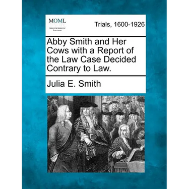 Abby Smith and Her Cows with a Report of the Law Case Decided Contrary to Law.