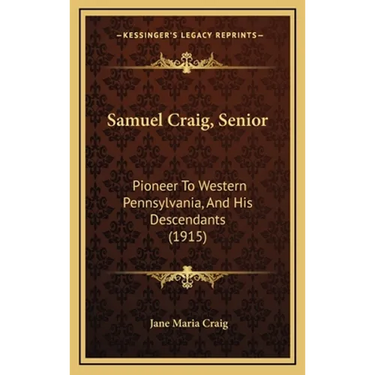 Samuel Craig, Senior: Pioneer To Western Pennsylvania, And His Descendants (1915)
