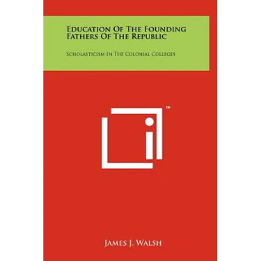 Education Of The Founding Fathers Of The Republic: Scholasticism In The Colonial Colleges