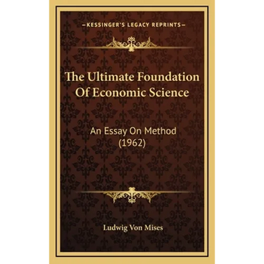 The Ultimate Foundation Of Economic Science: An Essay On Method (1962)
