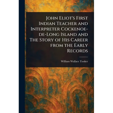 John Eliot's First Indian Teacher and Interpreter Cockenoe-de-Long Island and The Story of His Career From the Early Records