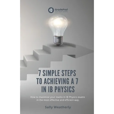 7 Simple Steps to Achieving a 7 in IB Physics (GradePod): How to maximise your marks in IB Physics exams in the most effective and efficient way