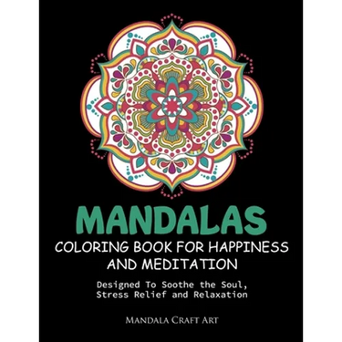Mandalas Coloring Book For Happiness And Meditation: Designed To Soothe the Soul, Stress Relief and Relaxation ( 60 Unique Patterns With Different Sty