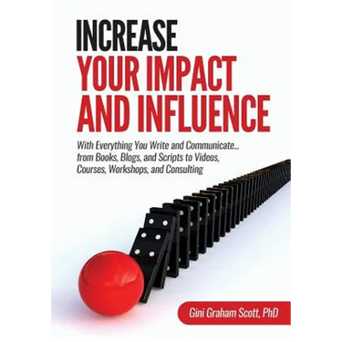 Increase Your Impact and Influence: With Everything You Write and Communicate...from Books, Blogs, and Scripts to Videos, Courses, Workshops, and Cons