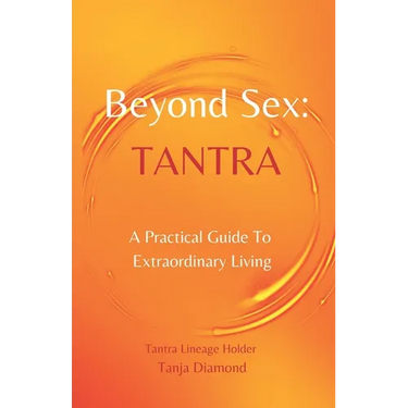 Beyond Sex: Tantra: A practical guide to extraordinary living