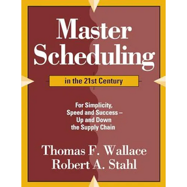 Master Scheduling in the 21st Century: For Simplicity, Speed and Success- Up and Down the Supply Chain