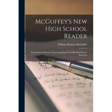 McGuffey's new High School Reader: For Advanced Classes. Embracing About two Hundred Classic Exercises