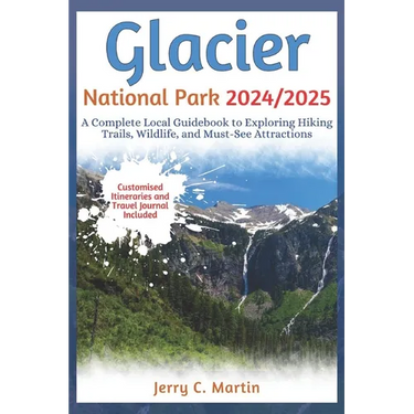 Glacier National Park 2024/ 2025: A Complete Local Guidebook to Exploring Hiking Trails, Wildlife and Must-See Attractions