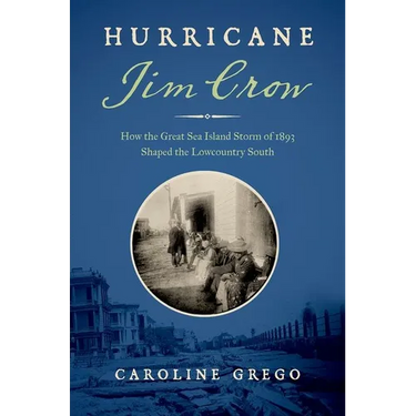 Hurricane Jim Crow: How the Great Sea Island Storm of 1893 Shaped the Lowcountry South