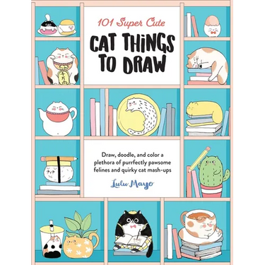 101 Super Cute Cat Things to Draw: Draw, Doodle, and Color a Plethora of Purrfectly Pawsome Felines and Quirky Cat Mash-Ups