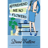 Apprehend Me No Flowers