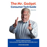 The Mr. Gadget(R) Consumer Tech Guide - Volume One: Electronics, Gadgetry & Technology: The One and Only Mr. Gadget Reveals What to Buy and Why to Buy