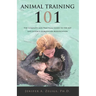 Animal Training 101: The Complete and Practical Guide to the Art and Science of Behavior Modification