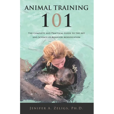 Animal Training 101: The Complete and Practical Guide to the Art and Science of Behavior Modification