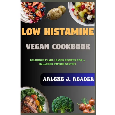 Low Histamine Vegan Cookbook: Delicious Plant-Based Recipes for a Balanced Immune System