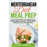 Mediterranean Diet Meal Prep: The Complete Guide to Losing Weight Quickly With the Mediterranean Diet - 28 Day Meal Plan With Quick, Tasty, and Heal