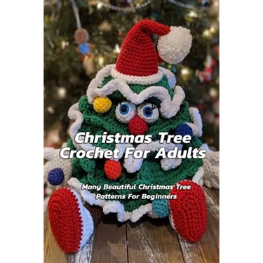 Christmas Tree Crochet For Adults: Many Beautiful Christmas Tree Patterns For Beginners: Step By Step Guide To Make Christmas Tree Crochet