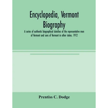 Encyclopedia, Vermont biography; a series of authentic biographical sketches of the representative men of Vermont and sons of Vermont in other states.