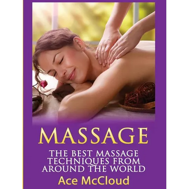 Massage: The Best Massage Techniques From Around The World