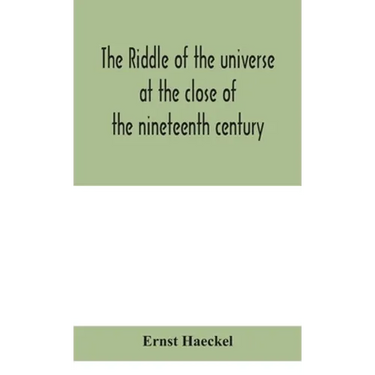 The Riddle Of The Universe At The Close Of The Nineteenth Century