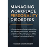 Managing Workplace Personality Disorders: A Comprehensive Guide to Identifying and Handling Narcissistic, Borderline, and Other Difficult Employees Wh
