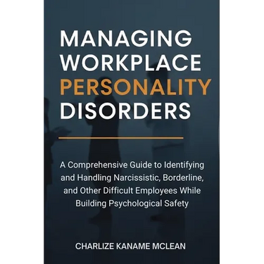 Managing Workplace Personality Disorders: A Comprehensive Guide to Identifying and Handling Narcissistic, Borderline, and Other Difficult Employees Wh