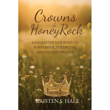 Crowns & HoneyRock: A Daughter's Journey to Surrender, Strength and Sacred Dreams