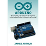 Arduino: The complete guide to Arduino for beginners, including projects, tips, tricks, and programming!