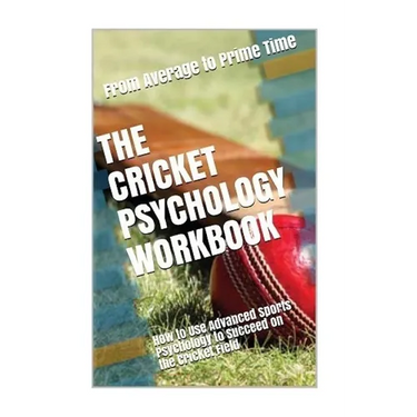 The Cricket Psychology Workbook: How to Use Advanced Sports Psychology to Succeed on the Cricket Field