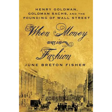 When Money Was in Fashion: Henry Goldman, Goldman Sachs, and the Founding of Wall Street