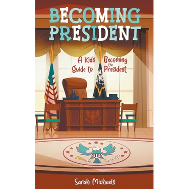 Becoming President: A Kids Guide to Becoming the President